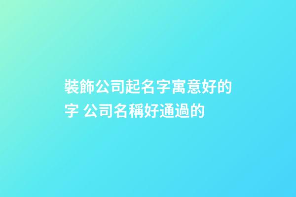 裝飾公司起名字寓意好的字 公司名稱好通過的-第1張-公司起名-玄機派
